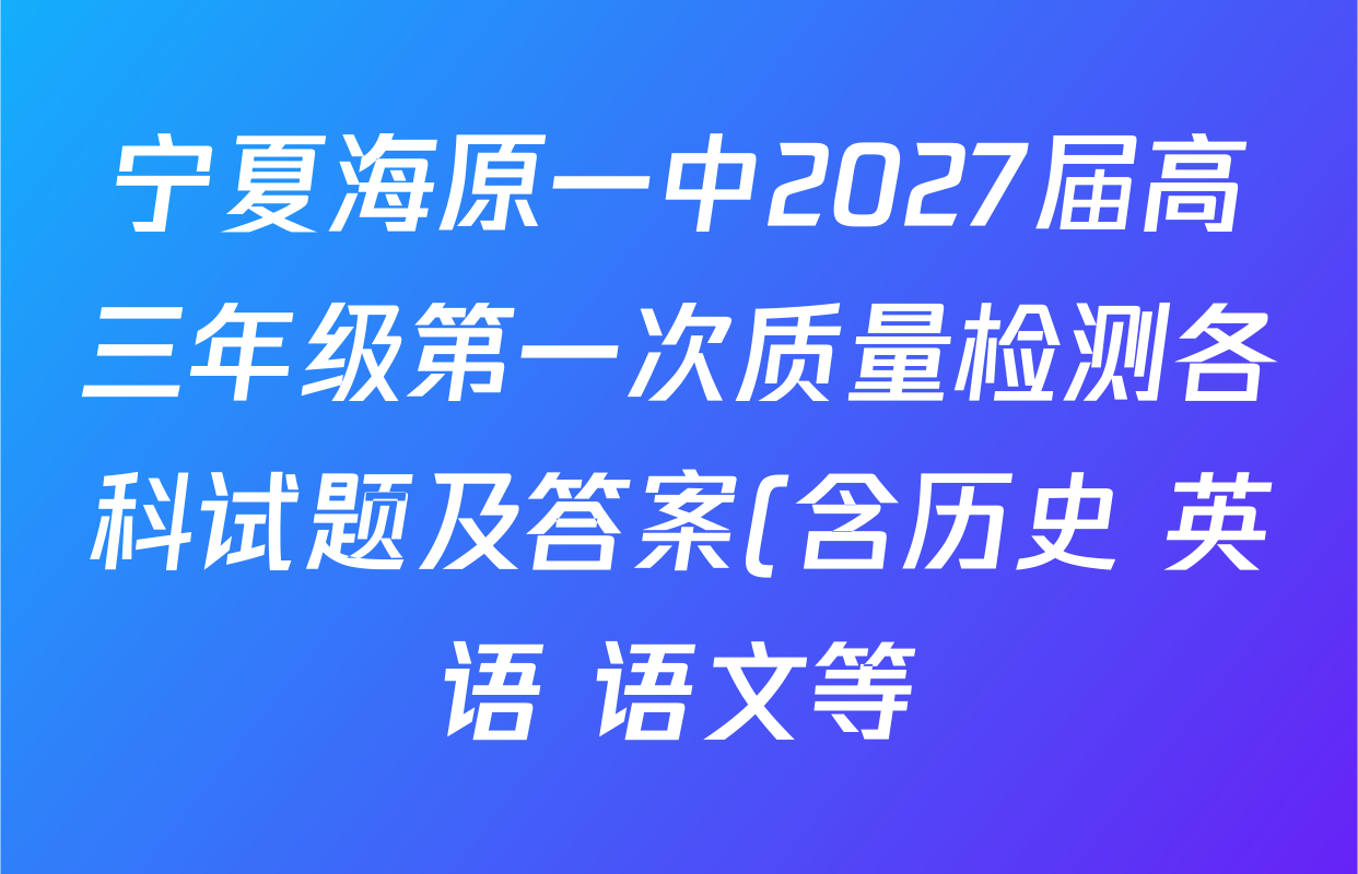 宁夏海原一中2027届高三年级第一次质量检测各科试题及答案(含历史 英语 语文等) 宁夏海原一中2027届高三年级第一次质量检测各科试题及答案(含历史 英语 语文等)